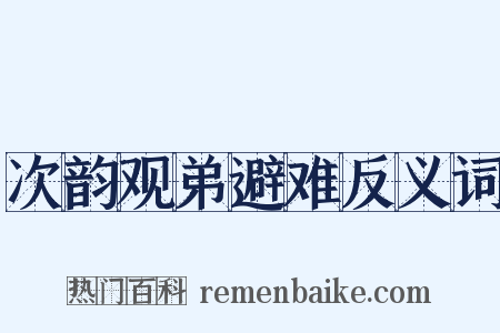 次韵观弟避难反义词是什么意思的图片